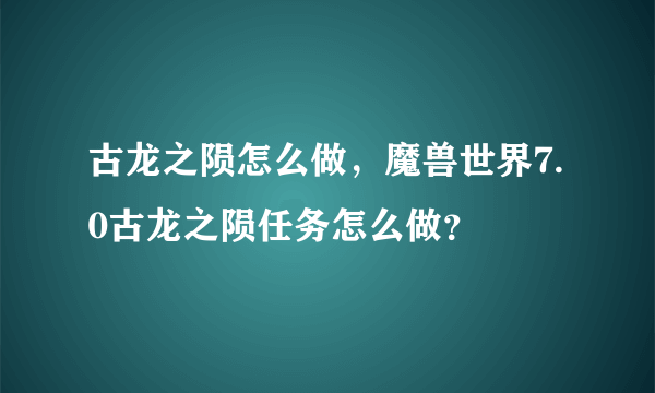 古龙之陨怎么做，魔兽世界7.0古龙之陨任务怎么做？