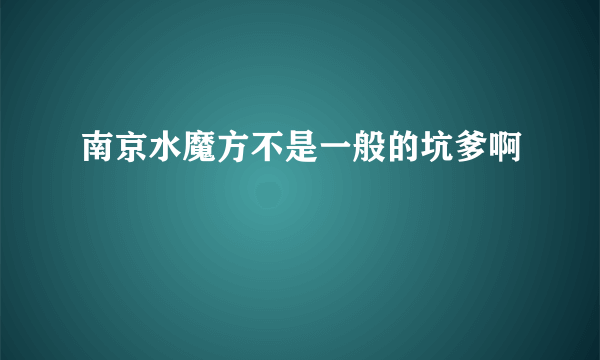 南京水魔方不是一般的坑爹啊