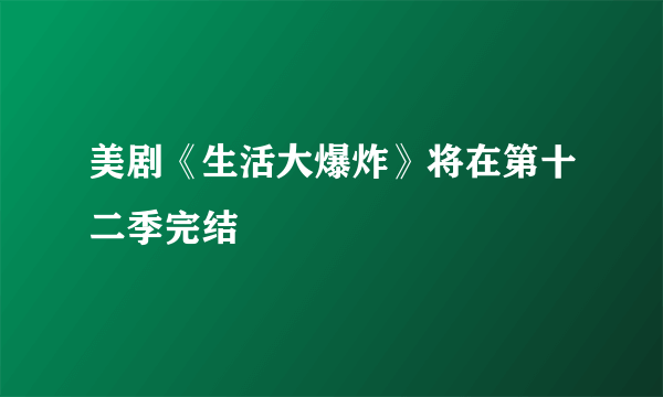 美剧《生活大爆炸》将在第十二季完结