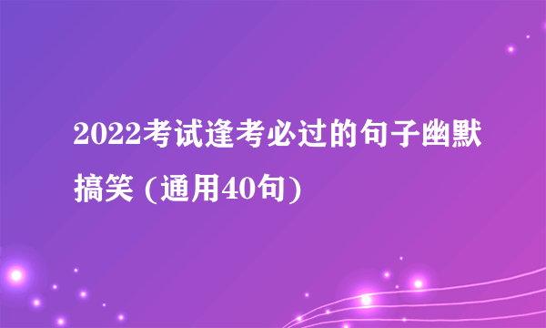 2022考试逢考必过的句子幽默搞笑 (通用40句)