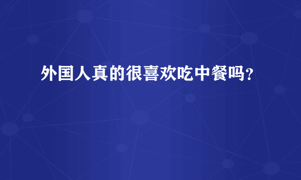 外国人真的很喜欢吃中餐吗？