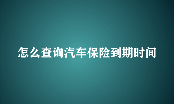 怎么查询汽车保险到期时间