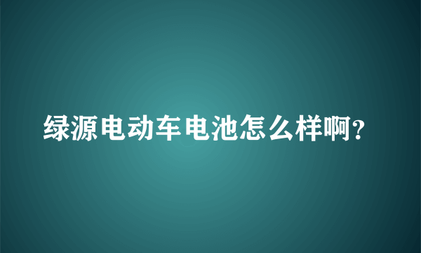 绿源电动车电池怎么样啊？