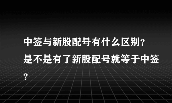 中签与新股配号有什么区别？是不是有了新股配号就等于中签？