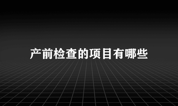 产前检查的项目有哪些