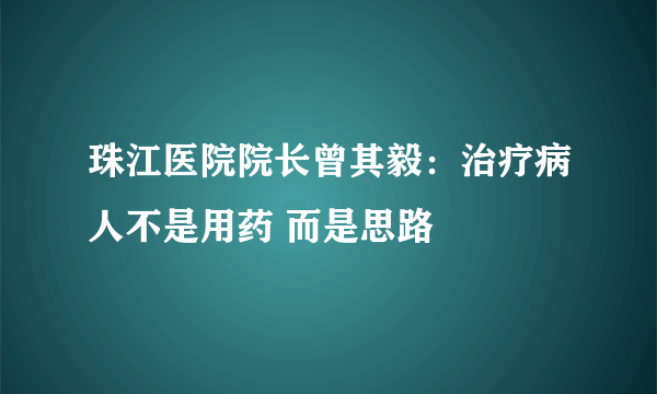 珠江医院院长曾其毅：治疗病人不是用药 而是思路