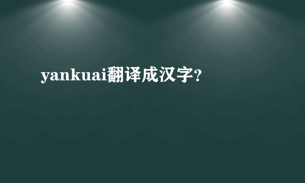 yankuai翻译成汉字？