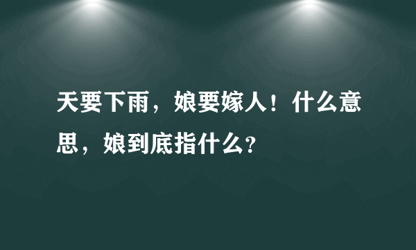 天要下雨，娘要嫁人！什么意思，娘到底指什么？