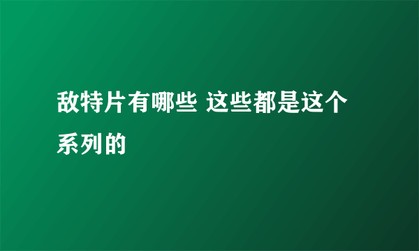 敌特片有哪些 这些都是这个系列的