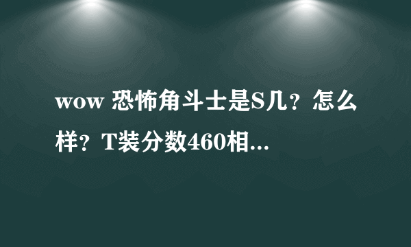 wow 恐怖角斗士是S几？怎么样？T装分数460相当于T几？