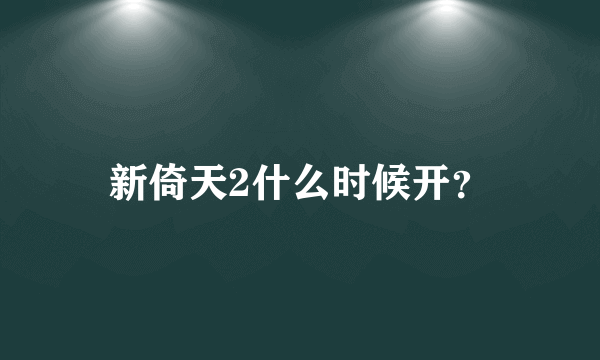 新倚天2什么时候开？