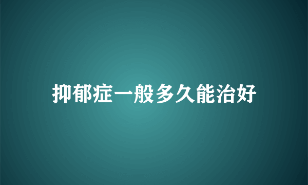 抑郁症一般多久能治好