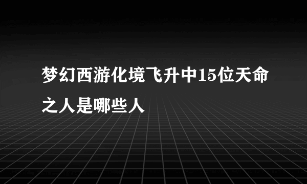 梦幻西游化境飞升中15位天命之人是哪些人