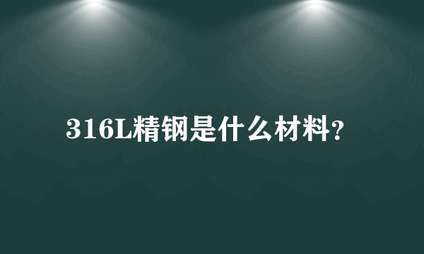 316L精钢是什么材料？