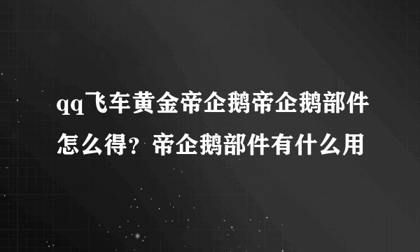 qq飞车黄金帝企鹅帝企鹅部件怎么得？帝企鹅部件有什么用