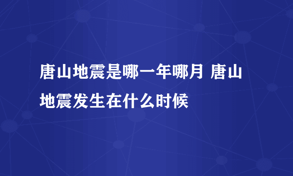 唐山地震是哪一年哪月 唐山地震发生在什么时候