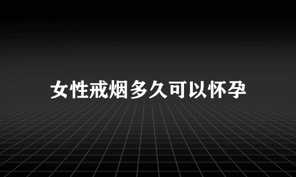 女性戒烟多久可以怀孕