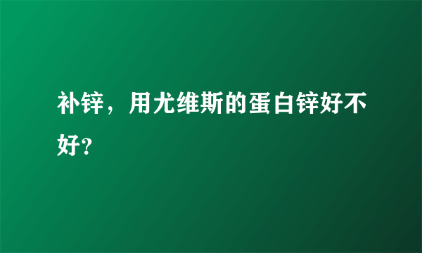 补锌，用尤维斯的蛋白锌好不好？