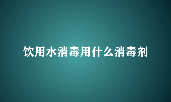 饮用水消毒用什么消毒剂