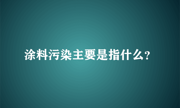 涂料污染主要是指什么？