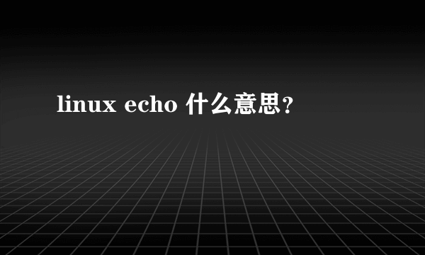 linux echo 什么意思？