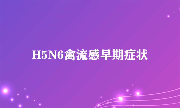 H5N6禽流感早期症状