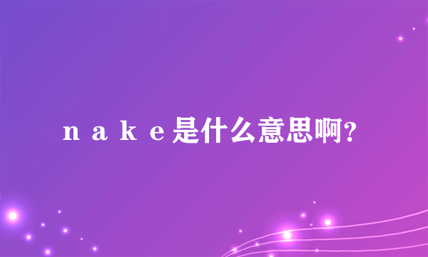 ｎａｋｅ是什么意思啊？