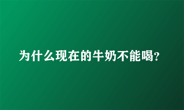 为什么现在的牛奶不能喝？