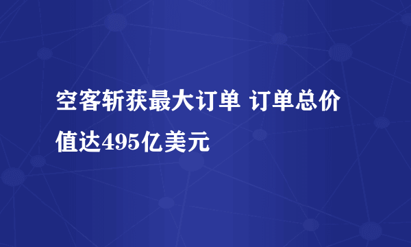 空客斩获最大订单 订单总价值达495亿美元