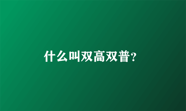 什么叫双高双普？