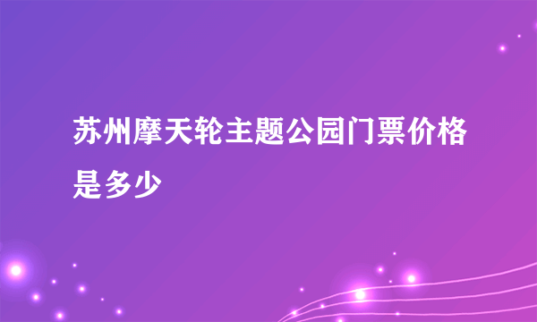 苏州摩天轮主题公园门票价格是多少