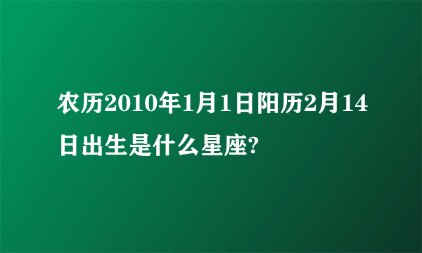 农历2010年1月1日阳历2月14日出生是什么星座?