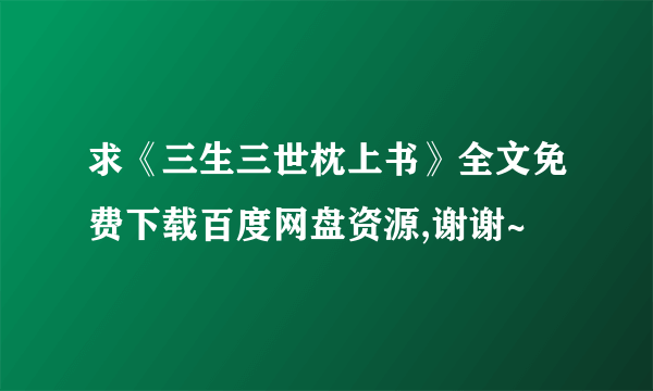 求《三生三世枕上书》全文免费下载百度网盘资源,谢谢~