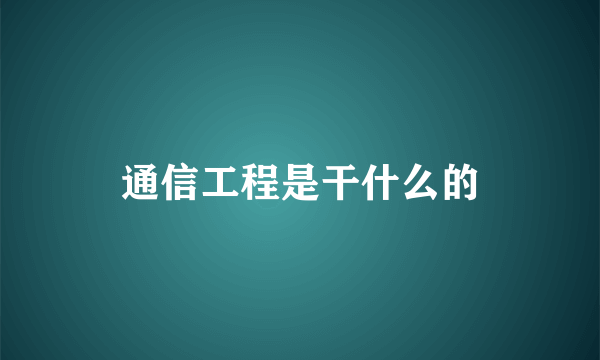 通信工程是干什么的