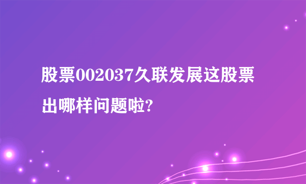 股票002037久联发展这股票出哪样问题啦?