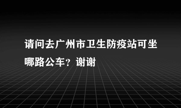 请问去广州市卫生防疫站可坐哪路公车？谢谢