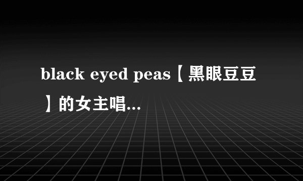 black eyed peas【黑眼豆豆】的女主唱叫什么名字？