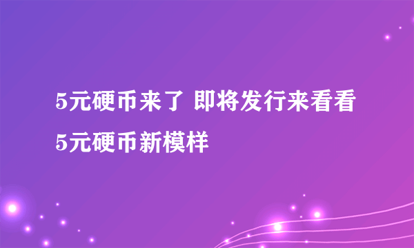 5元硬币来了 即将发行来看看5元硬币新模样