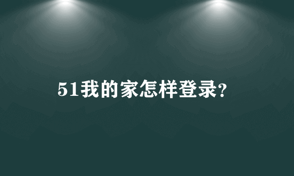 51我的家怎样登录？