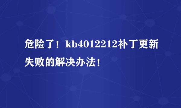 危险了！kb4012212补丁更新失败的解决办法！