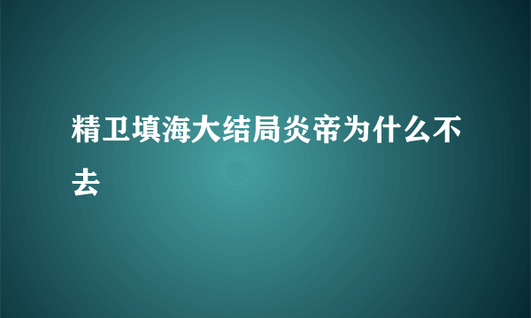 精卫填海大结局炎帝为什么不去