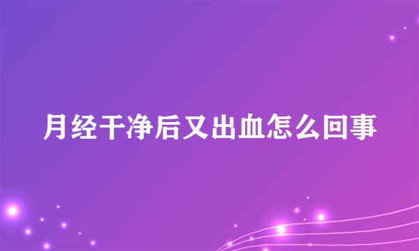 月经干净后又出血怎么回事