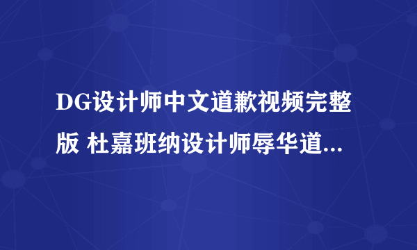 DG设计师中文道歉视频完整版 杜嘉班纳设计师辱华道歉内容字幕版