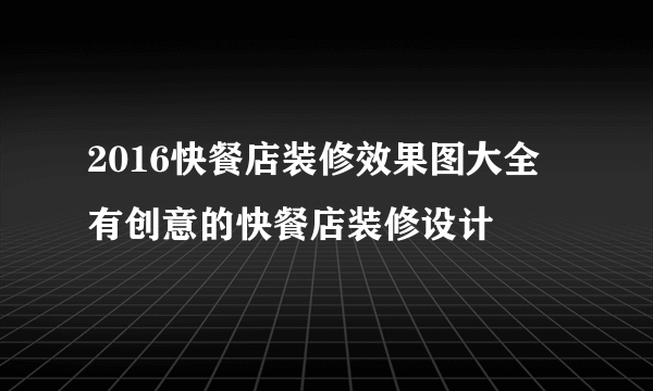 2016快餐店装修效果图大全  有创意的快餐店装修设计