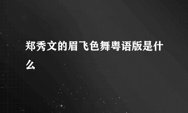 郑秀文的眉飞色舞粤语版是什么