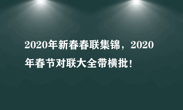 2020年新春春联集锦，2020年春节对联大全带横批！