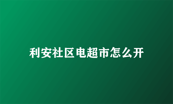 利安社区电超市怎么开