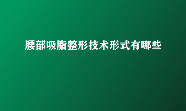 腰部吸脂整形技术形式有哪些