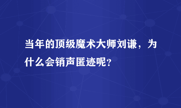 当年的顶级魔术大师刘谦，为什么会销声匿迹呢？