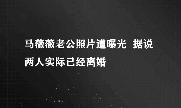 马薇薇老公照片遭曝光  据说两人实际已经离婚